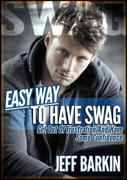 Cover of the book Easy Way To Have Swag: Get Out Of Frustration And Have Some Confidence by Jeff Barkin, Stephen Williams