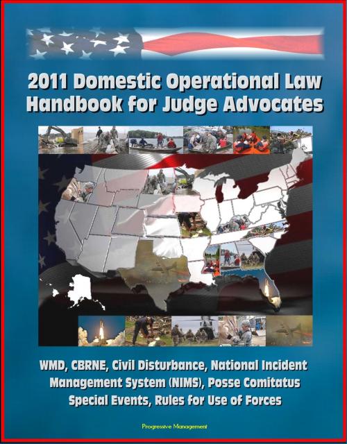 Cover of the book 2011 Domestic Operational Law Handbook for Judge Advocates - WMD, CBRNE, Civil Disturbance, National Incident Management System (NIMS), Posse Comitatus, Special Events, Rules for Use of Forces by Progressive Management, Progressive Management