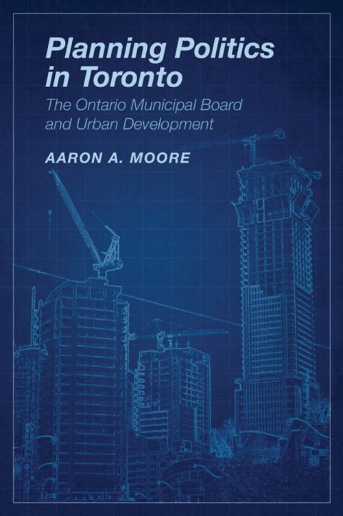 Cover of the book Planning Politics in Toronto by Aaron Alexander Moore, University of Toronto Press, Scholarly Publishing Division