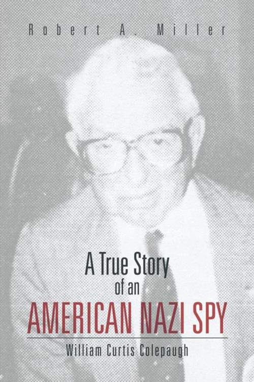 Cover of the book A True Story of an American Nazi Spy by Robert A. Miller, Trafford Publishing