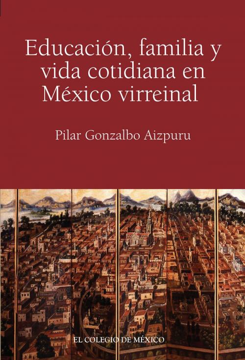 Cover of the book Educación, familia y vida cotidiana en México virreinal by Pilar Gonzalbo Aizpuru, El Colegio de México