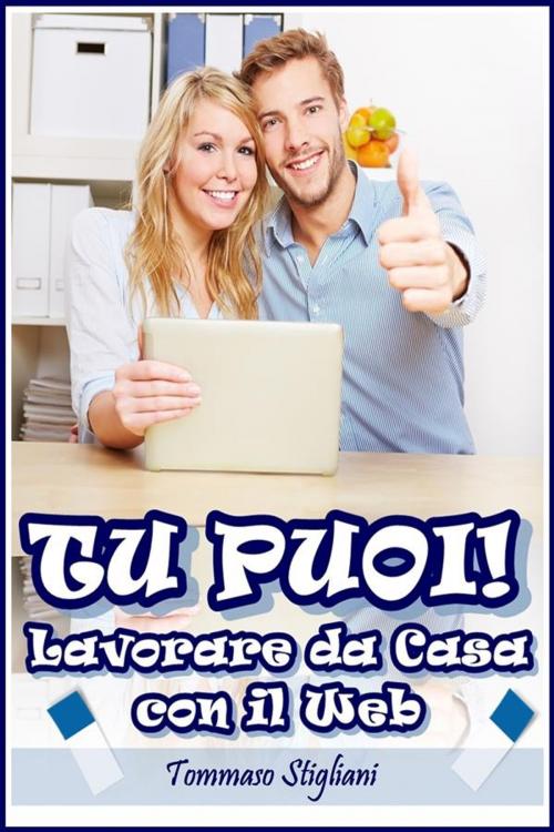 Cover of the book Tu puoi! lavorare da casa con il web by Tommaso Stigliani, Tommaso Stigliani