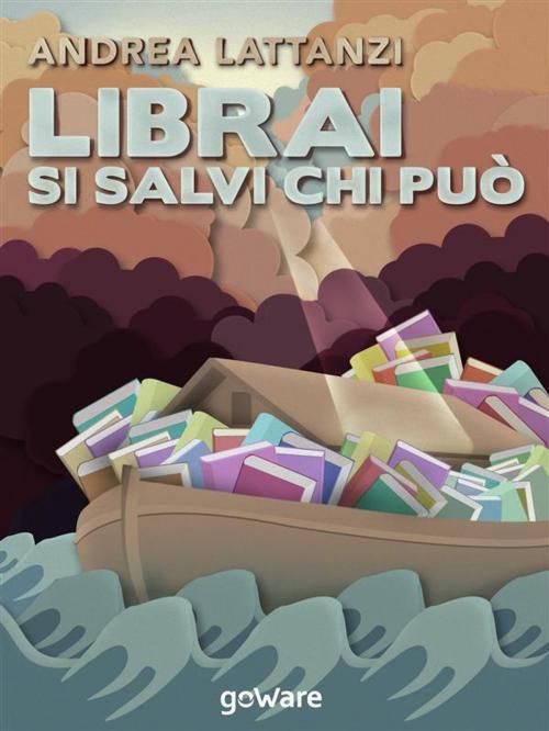 Cover of the book Librai si salvi chi può by Andrea Lattanzi, goWare