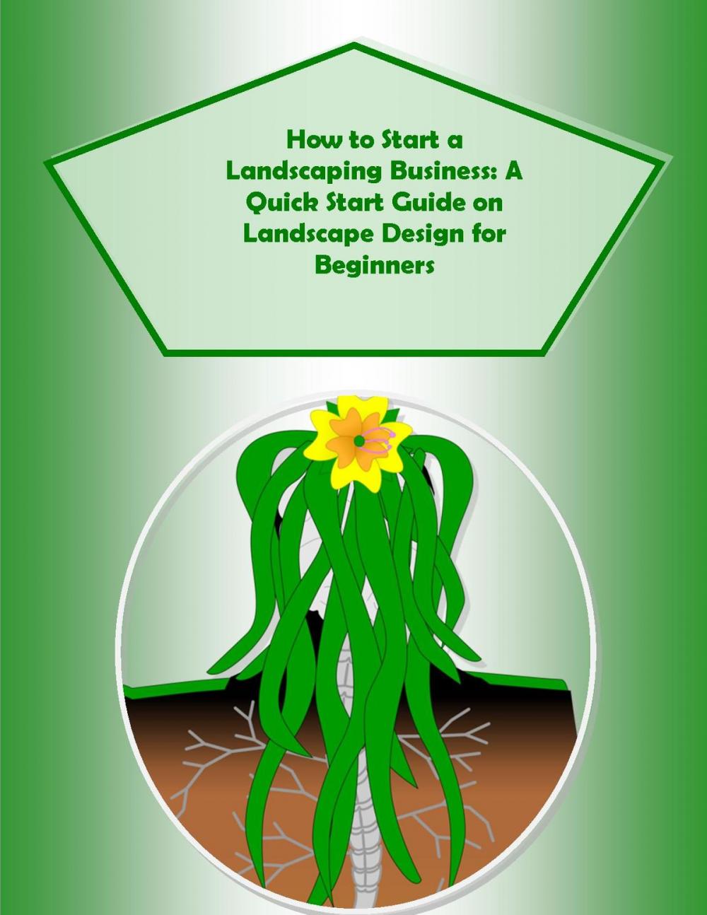 Big bigCover of How to Start a Landscaping Business: A Quick Start Guide on Landscape Design for Beginners