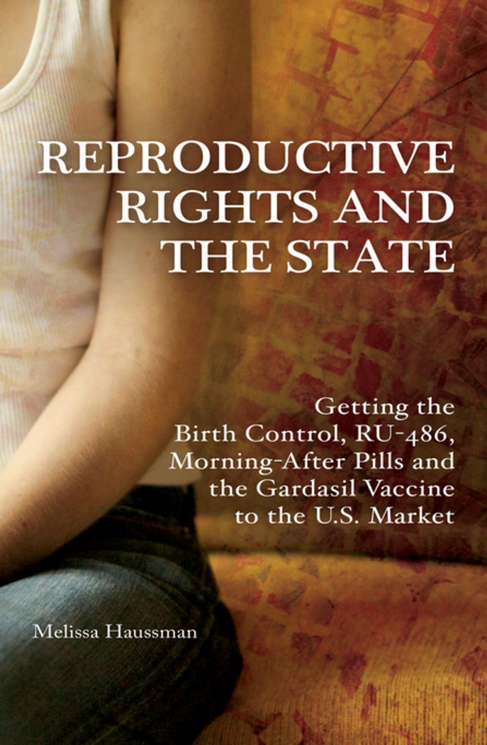 Big bigCover of Reproductive Rights and the State: Getting the Birth Control, RU-486, and Morning-After Pills and the Gardasil Vaccine to the U.S. Market