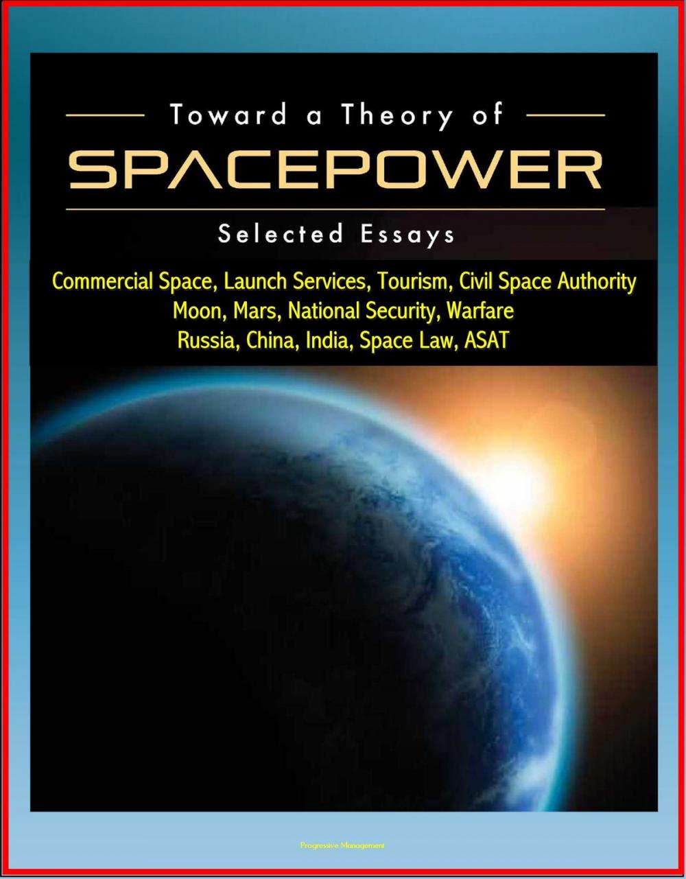 Big bigCover of Toward a Theory of Spacepower: Selected Essays - Commercial Space, Launch Services, Tourism, Civil Space Authority, Moon, Mars, National Security, Warfare, Russia, China, India, Space Law, ASAT