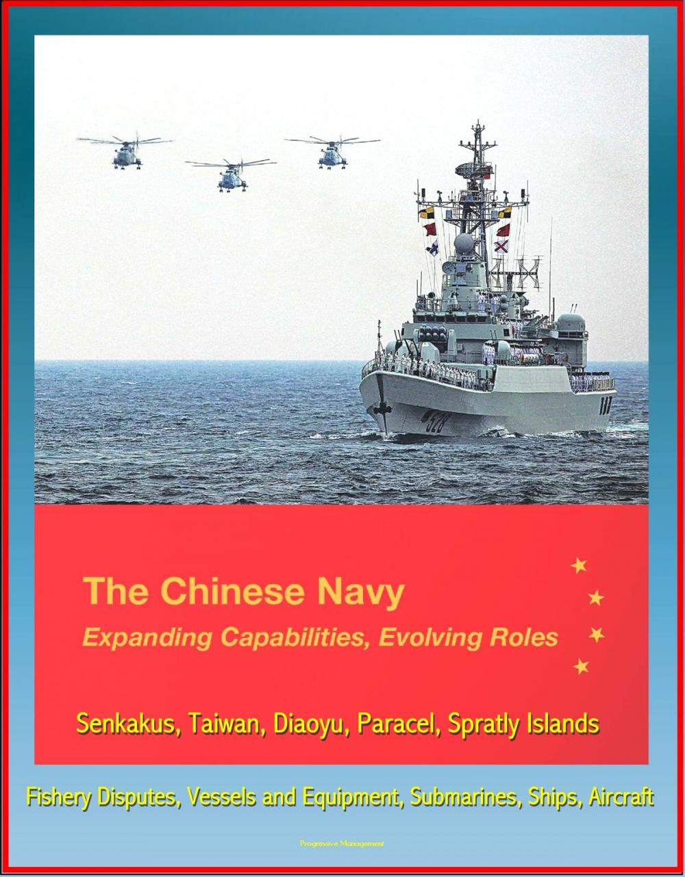 Big bigCover of The Chinese Navy: Expanding Capabilities, Evolving Roles - Senkakus, Taiwan, Diaoyu, Paracel, Spratly Islands, Fishery Disputes, Vessels and Equipment, Submarines, Ships, Aircraft