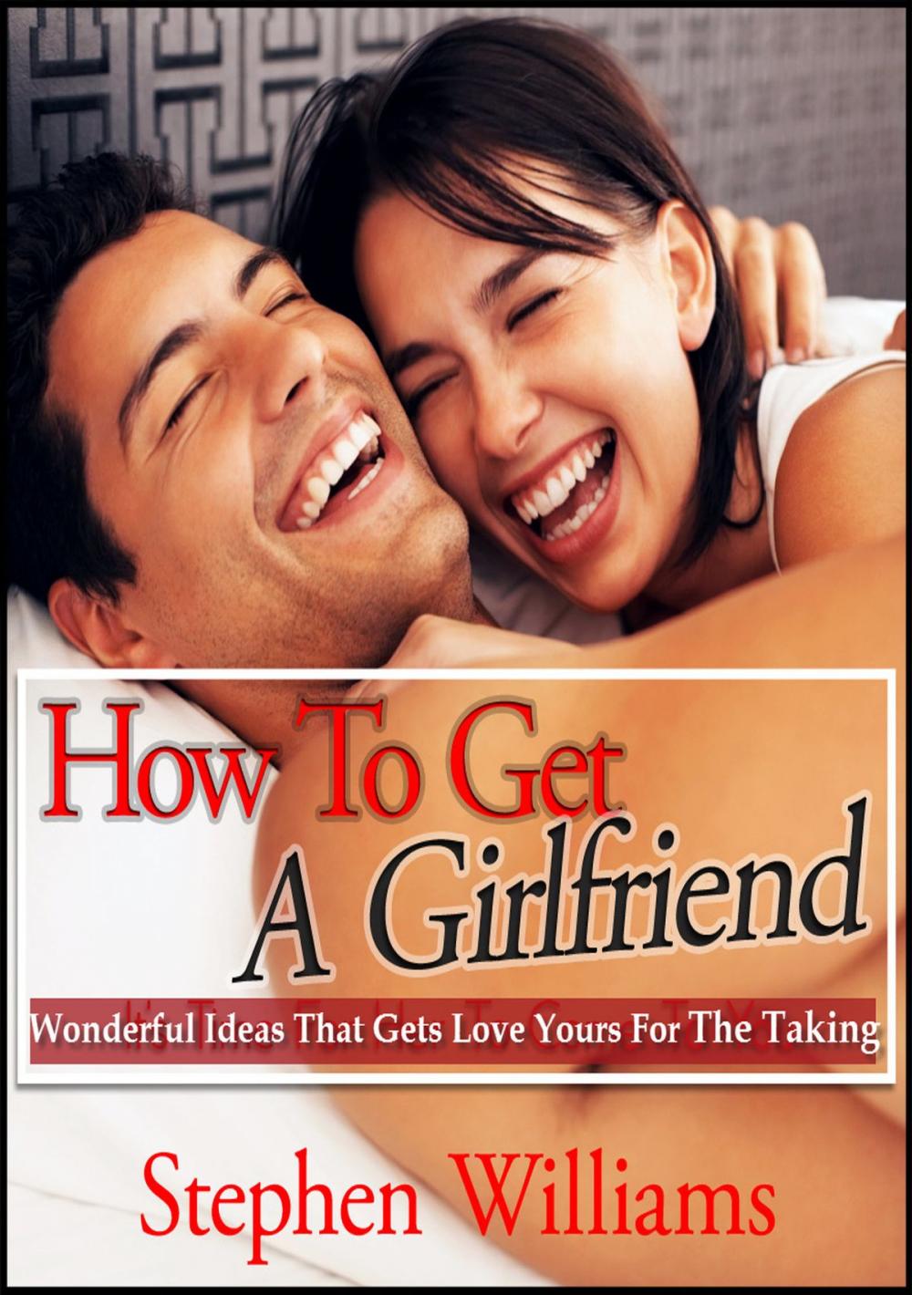 Big bigCover of How To Get A Girlfriend: Wonderful Ideas That Gets Love Yours For The Taking