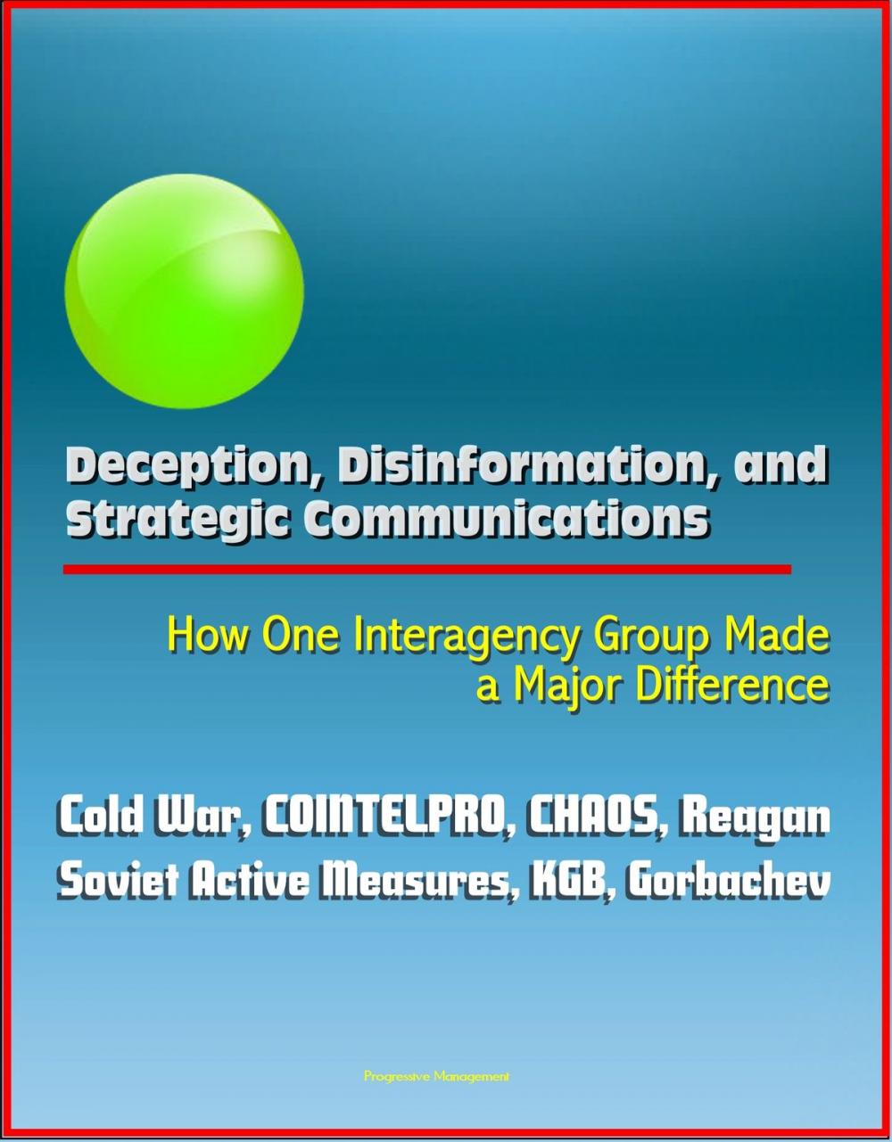 Big bigCover of Deception, Disinformation, and Strategic Communications: How One Interagency Group Made a Major Difference - Cold War, COINTELPRO, CHAOS, Reagan, Soviet Active Measures, KGB, Gorbachev
