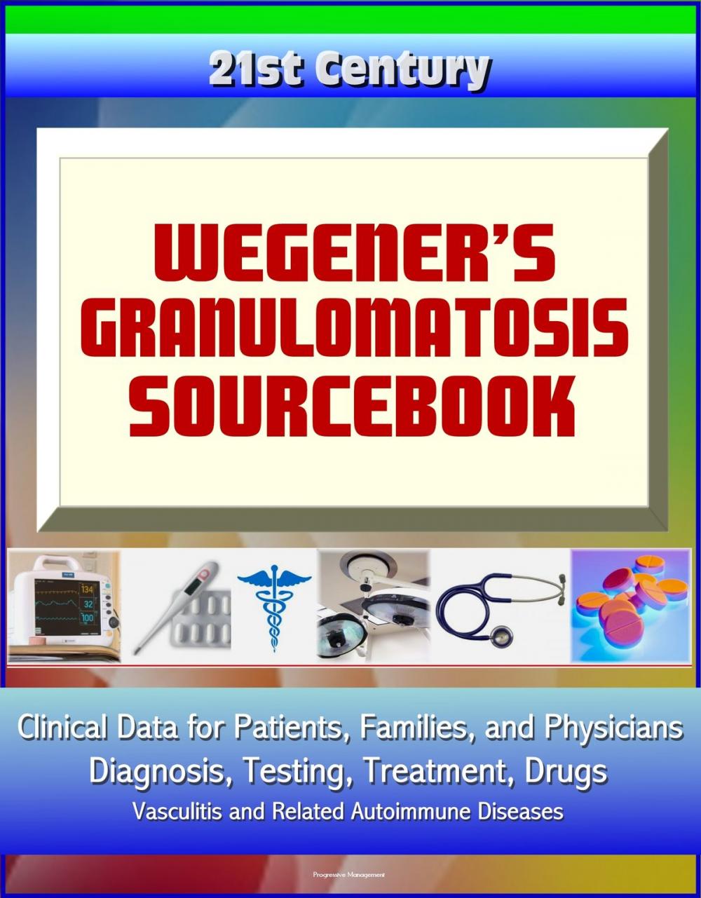 Big bigCover of 21st Century Wegener’s Granulomatosis Sourcebook: Clinical Data for Patients, Families, and Physicians - Diagnosis, Testing, Treatment, Drugs, Vasculitis and Related Autoimmune Diseases