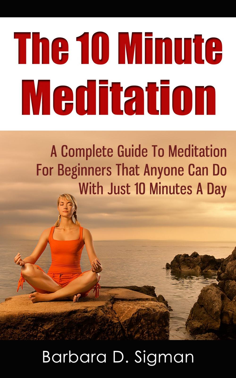 Big bigCover of The 10 Minute Meditation: A Complete Guide To Meditation For Beginners That Anyone Can Do With Just 10 Minutes A Day