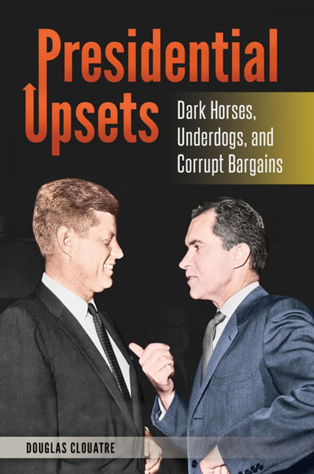 Big bigCover of Presidential Upsets: Dark Horses, Underdogs, and Corrupt Bargains