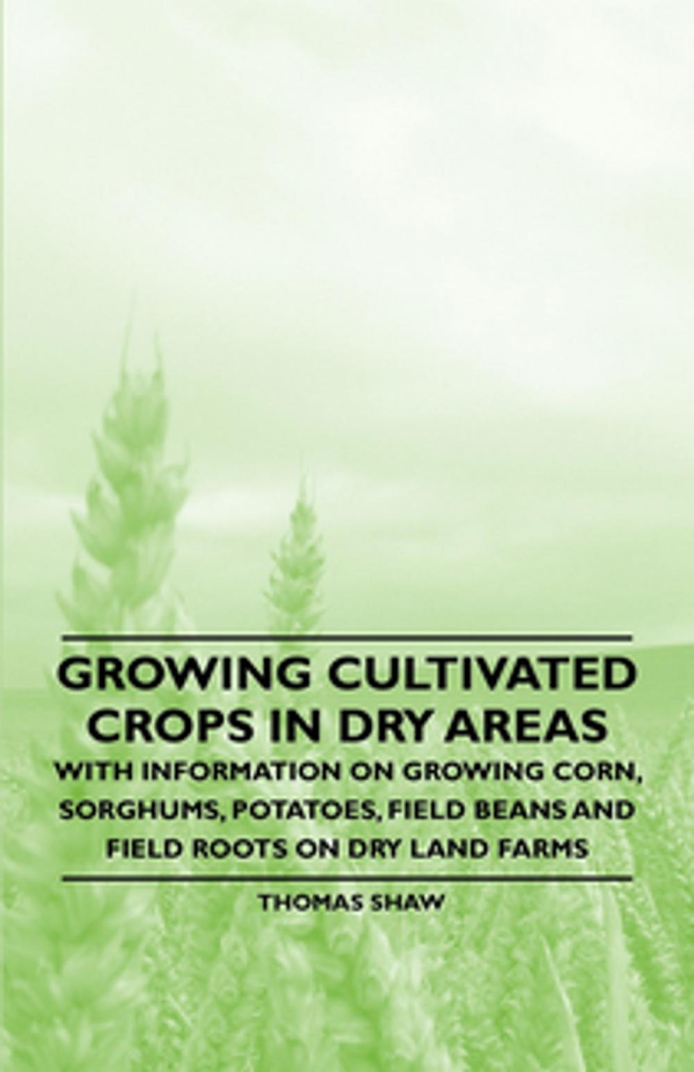 Big bigCover of Growing Cultivated Crops in Dry Areas - With Information on Growing Corn, Sorghums, Potatoes, Field Beans and Field Roots on Dry Land Farms