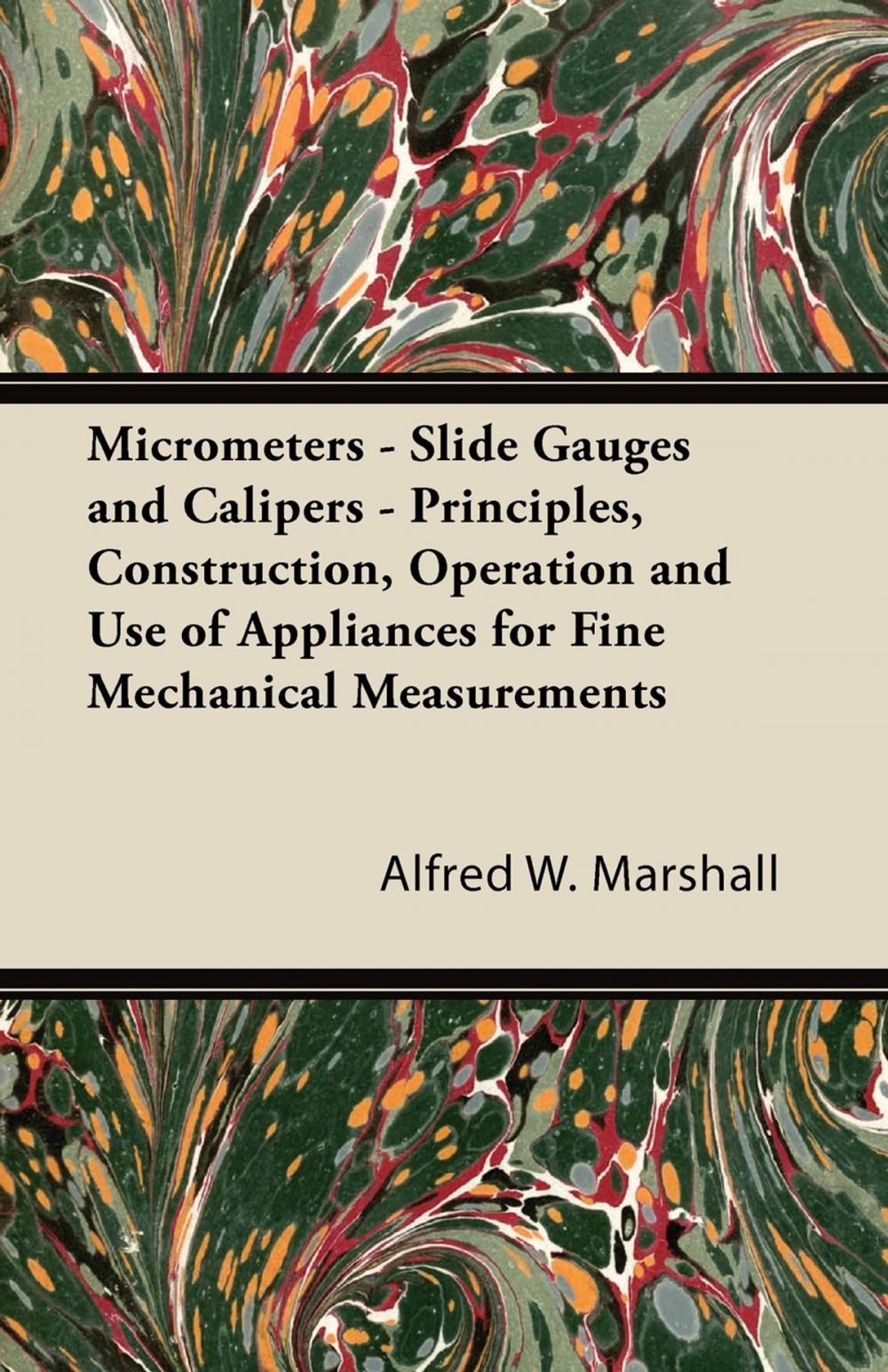 Big bigCover of Micrometers - Slide Gauges and Calipers - Principles, Construction, Operation and Use of Appliances for Fine Mechanical Measurements