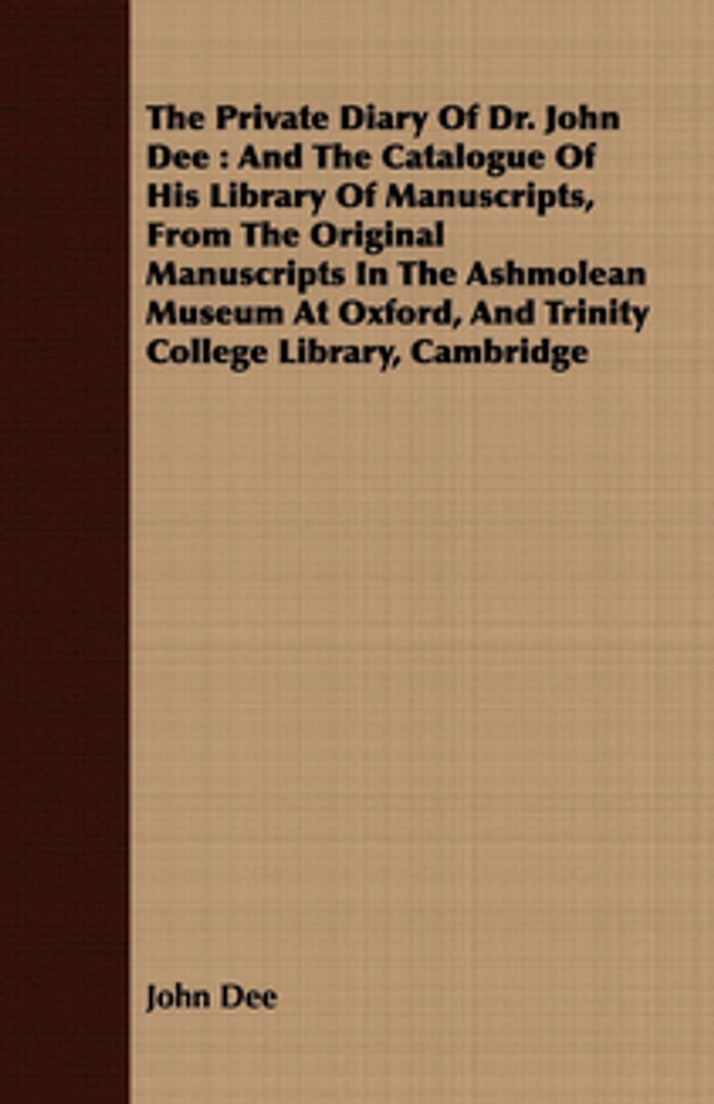 Big bigCover of The Private Diary Of Dr. John Dee : And The Catalogue Of His Library Of Manuscripts, From The Original Manuscripts In The Ashmolean Museum At Oxford, And Trinity College Library, Cambridge