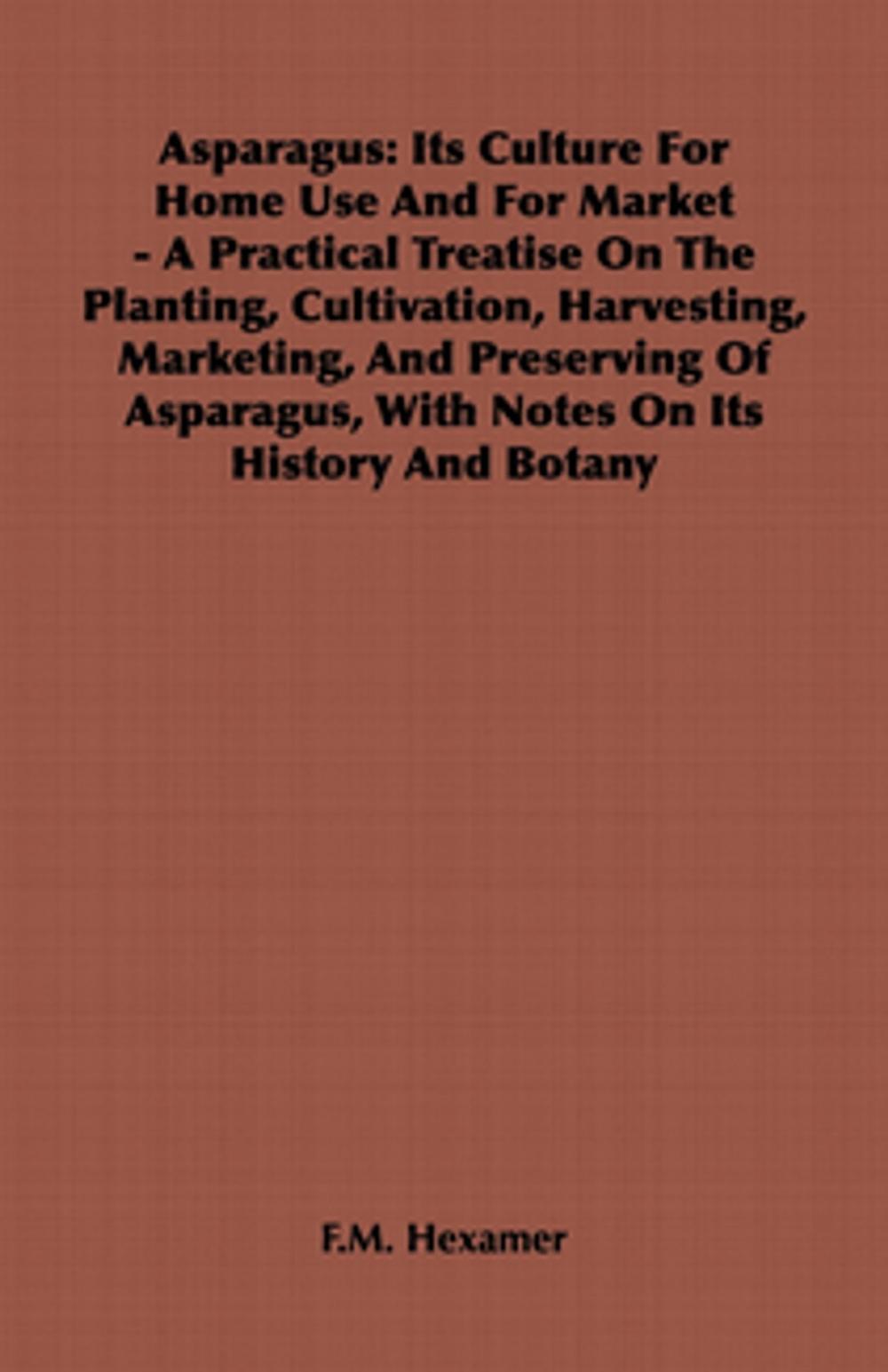 Big bigCover of Asparagus: Its Culture for Home Use and for Market - A Practical Treatise on the Planting, Cultivation, Harvesting, Marketing, an