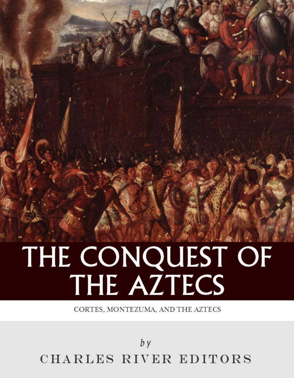 Big bigCover of The Conquest of the Aztecs: The Lives and Legacies of Cortés, Montezuma, and the Aztec Empire