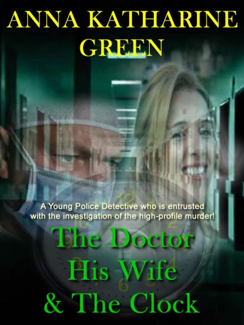 Cover of the book The Doctor, His Wife and The Clock by Anna Katharine Green, T.M. Digital Publishing