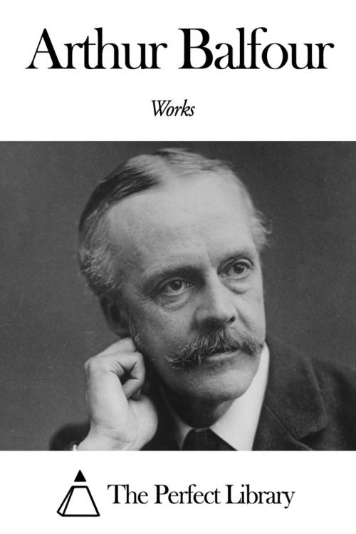 Cover of the book Works of Arthur Balfour by Arthur Balfour, The Perfect Library