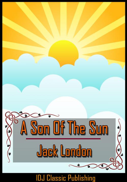 Cover of the book A Son Of The Sun [Full Classic Illustration]+[New Illustration]+[Active TOC] by Jack London, IDJ Classics Publishing