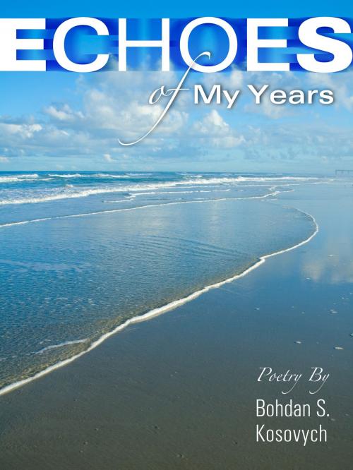 Cover of the book Echoes of My Years: Poetry by Bohdan S. Kosovych, Bohdan S. Kosovych