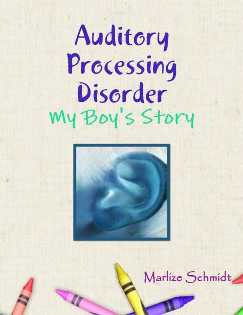 Cover of the book Auditory Processing Disorder: My Boy's Story by Marlize Schmidt, Lulu.com