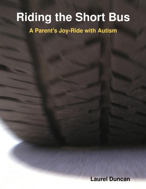 Cover of the book Riding the Short Bus: A Parent's Joy-Ride with Autism by Laurel Duncan, Lulu.com