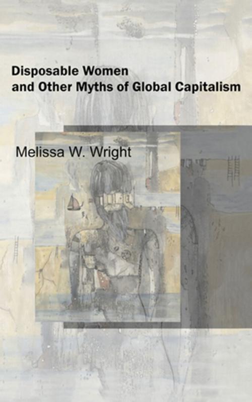 Cover of the book Disposable Women and Other Myths of Global Capitalism by Melissa Wright, Taylor and Francis