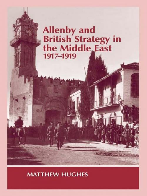 Cover of the book Allenby and British Strategy in the Middle East, 1917-1919 by Matthew Hughes, Taylor and Francis