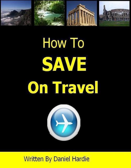 Cover of the book How to Save on Travel by Daniel Hardie, Daniel Hardie