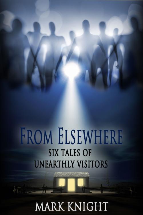 Cover of the book From Elsewhere: Six Tales of Unearthly Visitors by Mark Knight, Mark Knight