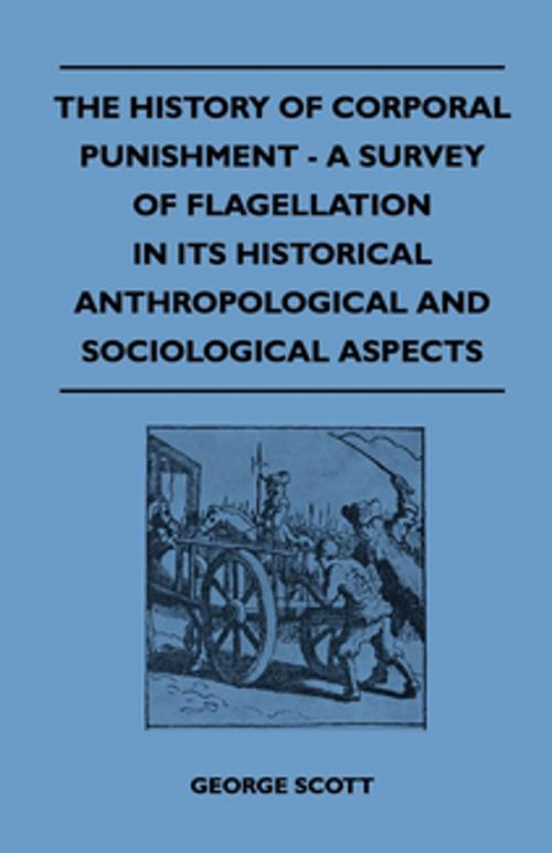 Cover of the book The History of Corporal Punishment - A Survey of Flagellation in Its Historical Anthropological and Sociological Aspects by George Scott, Read Books Ltd.