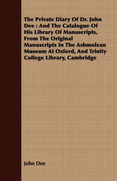 Cover of the book The Private Diary Of Dr. John Dee : And The Catalogue Of His Library Of Manuscripts, From The Original Manuscripts In The Ashmolean Museum At Oxford, And Trinity College Library, Cambridge by John Dee, Read Books Ltd.