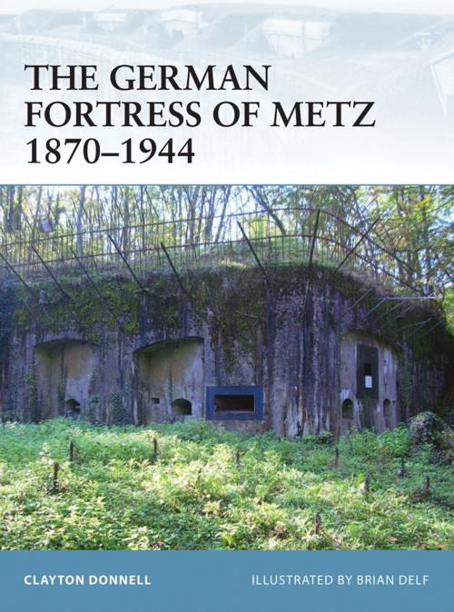 Cover of the book The German Fortress of Metz 1870–1944 by Clayton Donnell, Bloomsbury Publishing