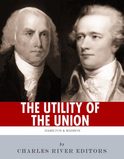 Cover of the book The Utility of the Union: The Lives and Legacies of Alexander Hamilton, James Madison, and the Federalist Papers by Charles River Editors, Charles River Editors