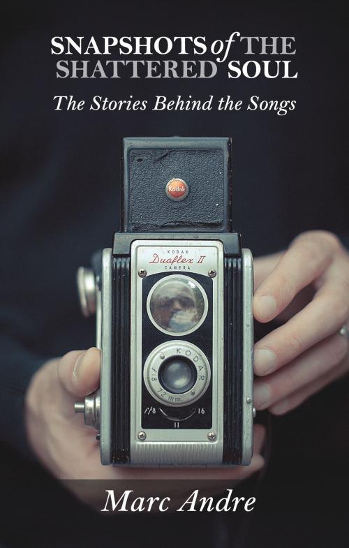 Cover of the book Snapshots of the Shattered Soul: The Stories Behind the Songs by Marc Andre, BookBaby