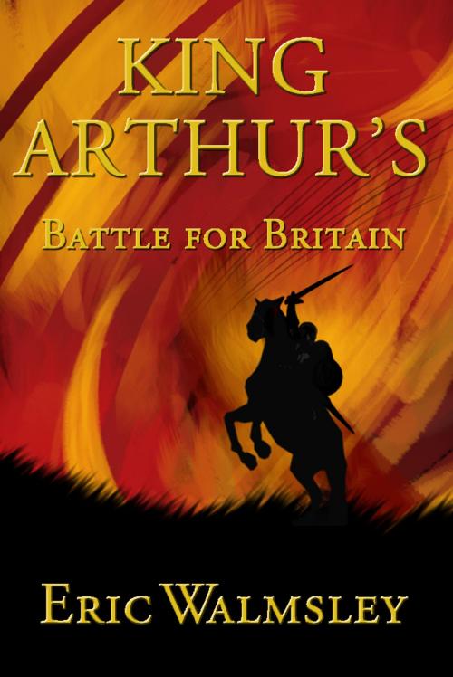 Cover of the book King Arthur's Battle for Britain by Eric Walmsley, Troubador Publishing Ltd