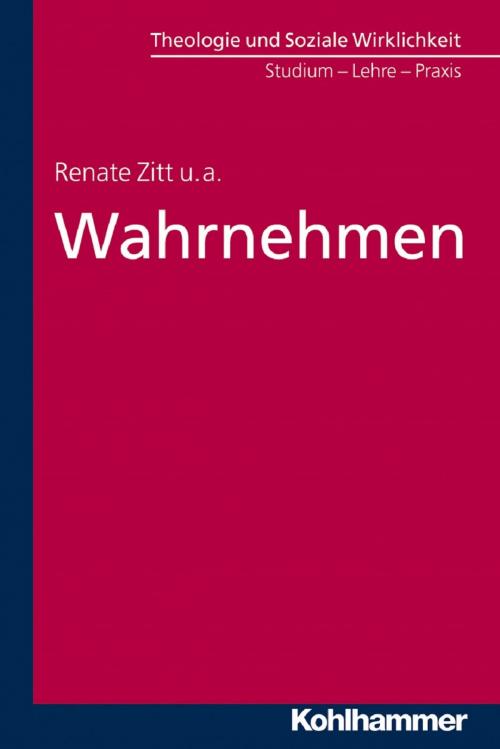 Cover of the book Wahrnehmen by Renate Zitt, Thomas Zippert, Joachim Weber, Thomas Waldeck, Lutz Müller-Alten, Peter Höhmann, Ulrike Höhmann, Frank Dieckbreder, Ralf Evers, Volker Herrmann, Ralf Hoburg, Renate Zitt, Kohlhammer Verlag
