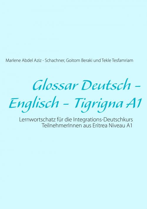 Cover of the book Glossar Deutsch - Englisch - Tigrigna A1 by Marlene Abdel Aziz - Schachner, Goitom Beraki, Tekle Tesfamriam, Books on Demand