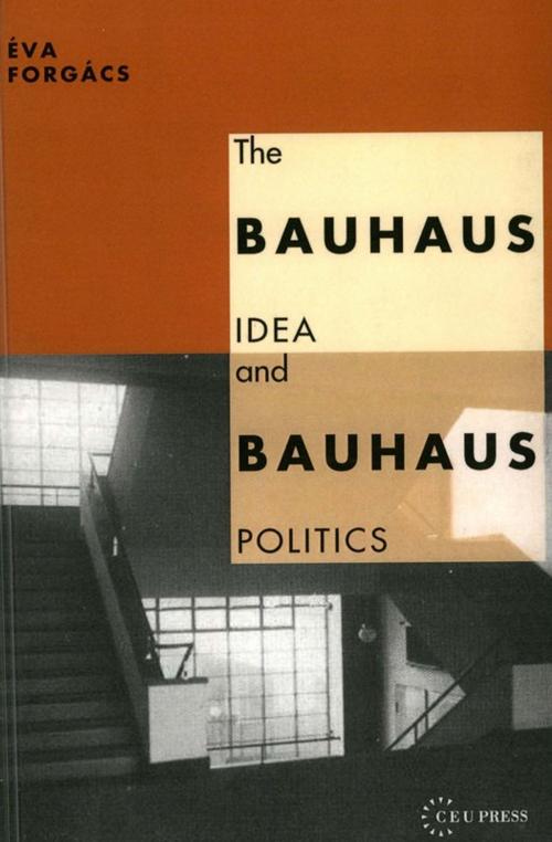 Cover of the book The Bauhaus Idea and Bauhaus Politics by Éva Forgács, Central European University Press