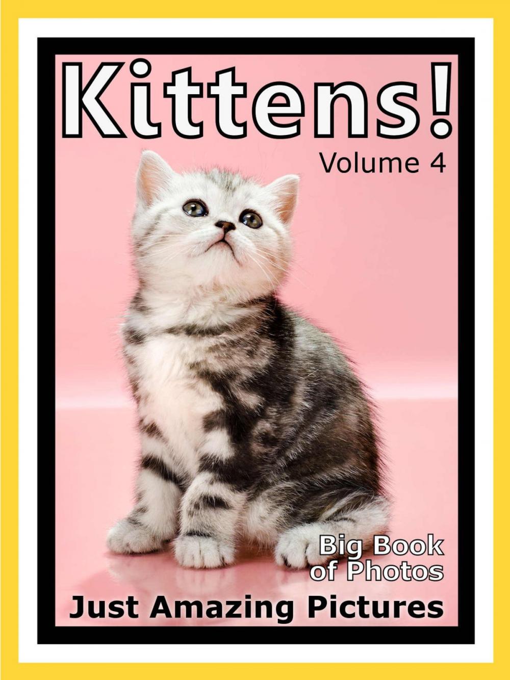 Big bigCover of Just Kitten Photos! Big Book of Photographs & Pictures of Baby Cats & Cat Kittens, Vol. 4