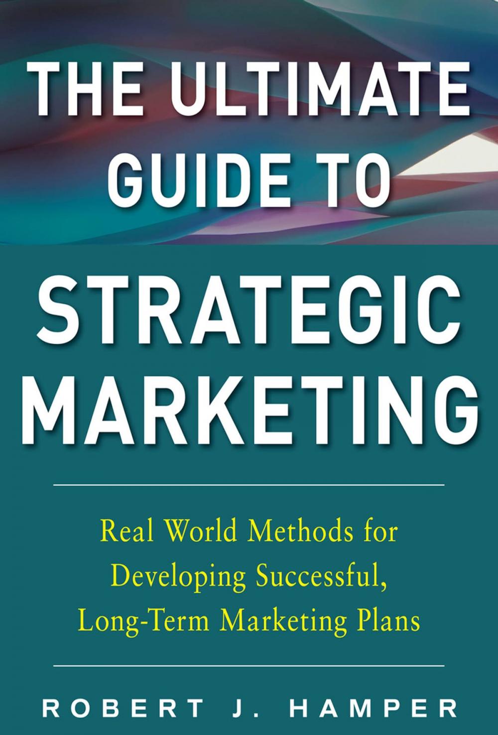 Big bigCover of The Ultimate Guide to Strategic Marketing: Real World Methods for Developing Successful, Long-term Marketing Plans