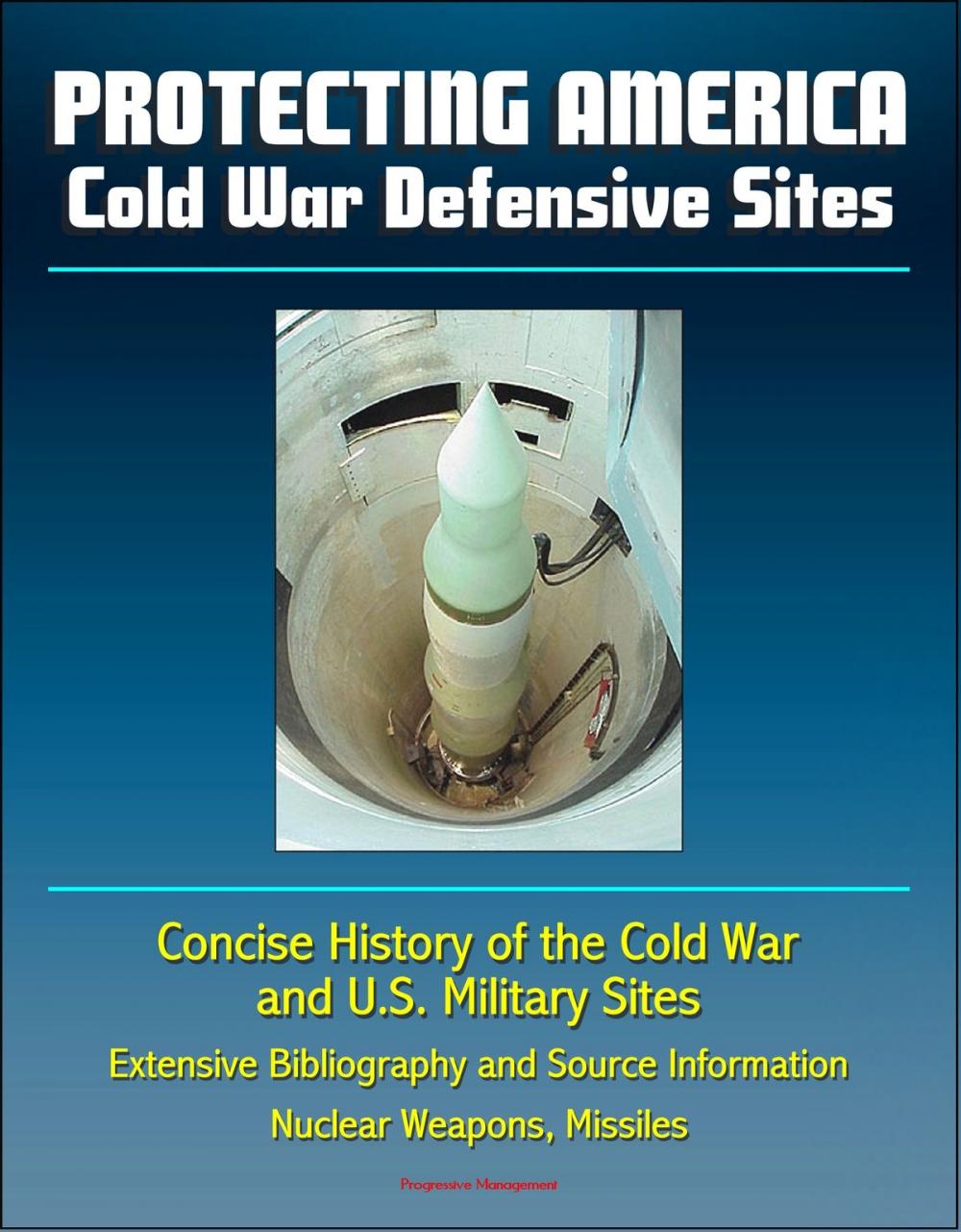 Big bigCover of Protecting America: Cold War Defensive Sites - Concise History of the Cold War and U.S. Military Sites, Extensive Bibliography and Source Information - Nuclear Weapons, Missiles