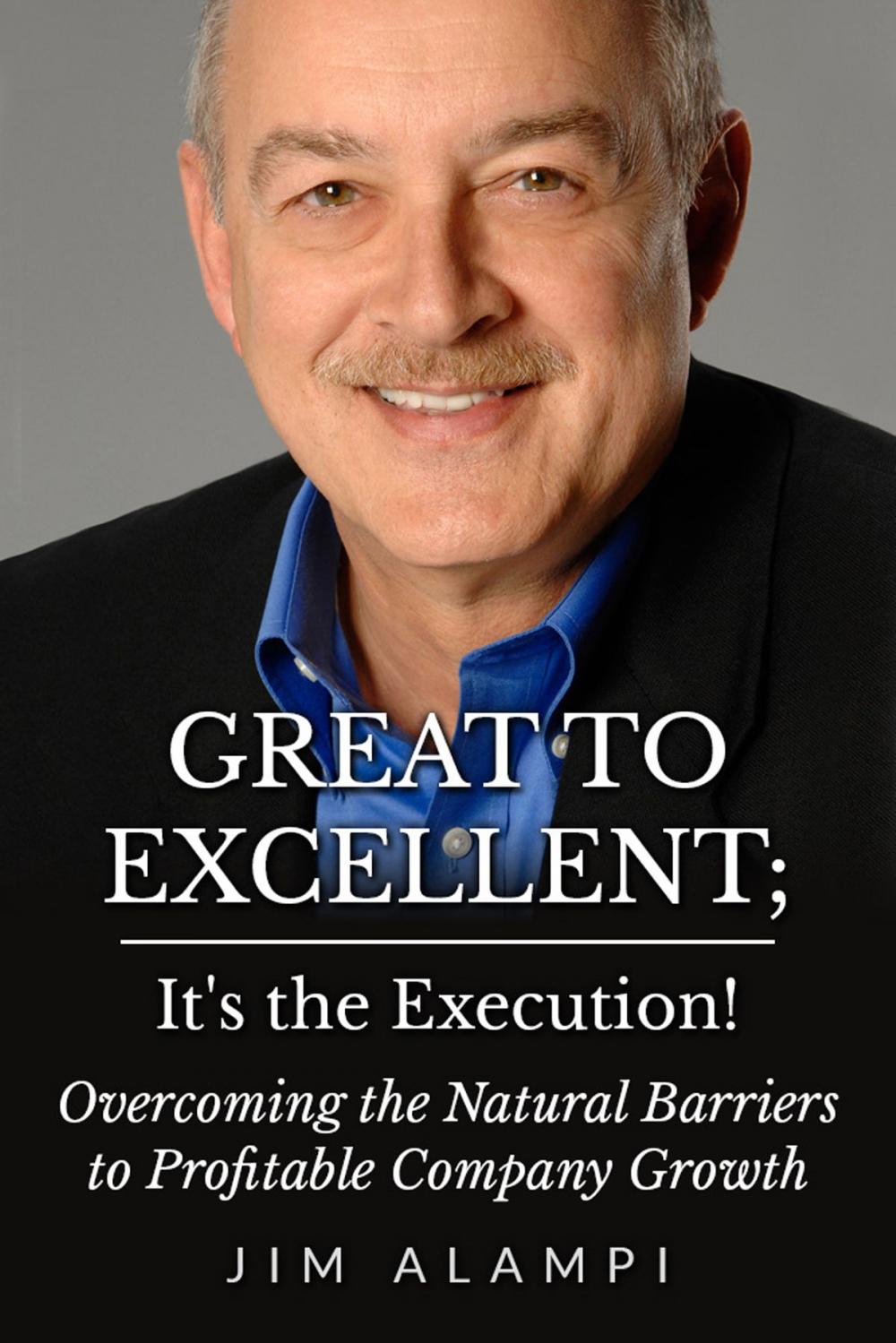 Big bigCover of Great to Excellent; It's the Execution! Overcoming the Natural Barriers to Profitable Company Growth