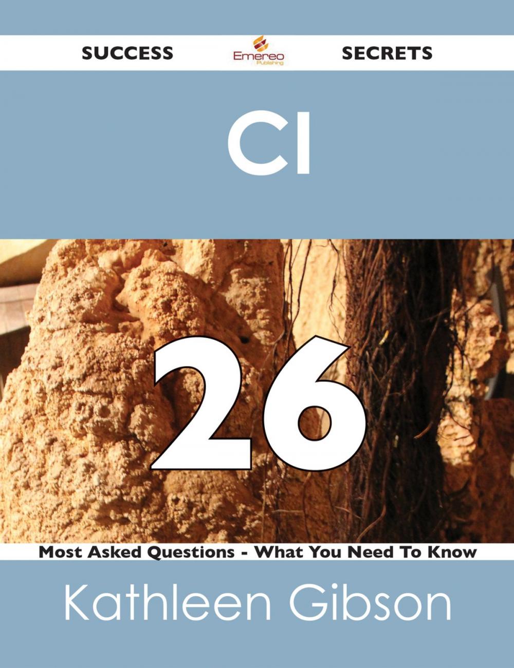 Big bigCover of CI 26 Success Secrets - 26 Most Asked Questions On CI - What You Need To Know