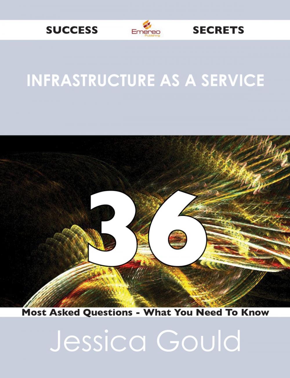 Big bigCover of Infrastructure as a Service 36 Success Secrets - 36 Most Asked Questions On Infrastructure as a Service - What You Need To Know