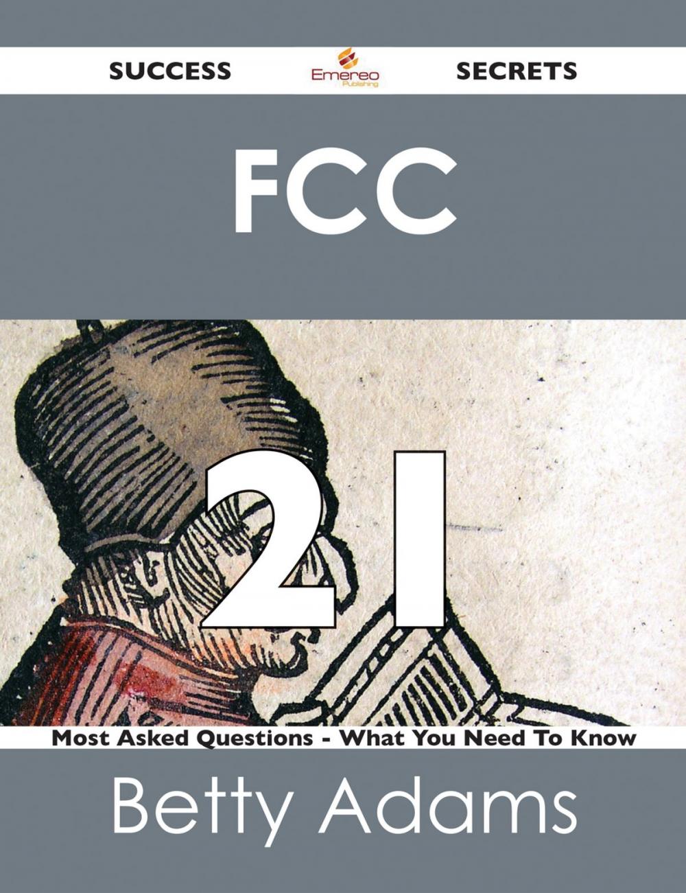 Big bigCover of FCC 21 Success Secrets - 21 Most Asked Questions On FCC - What You Need To Know