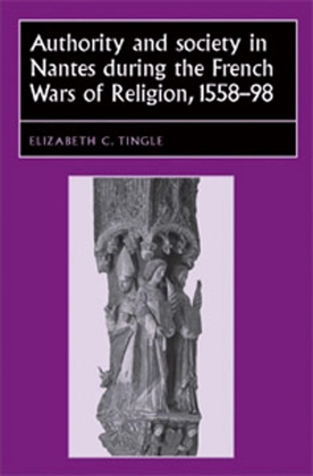 Big bigCover of Authority and society in Nantes during the French Wars of Religion, 1558–1598