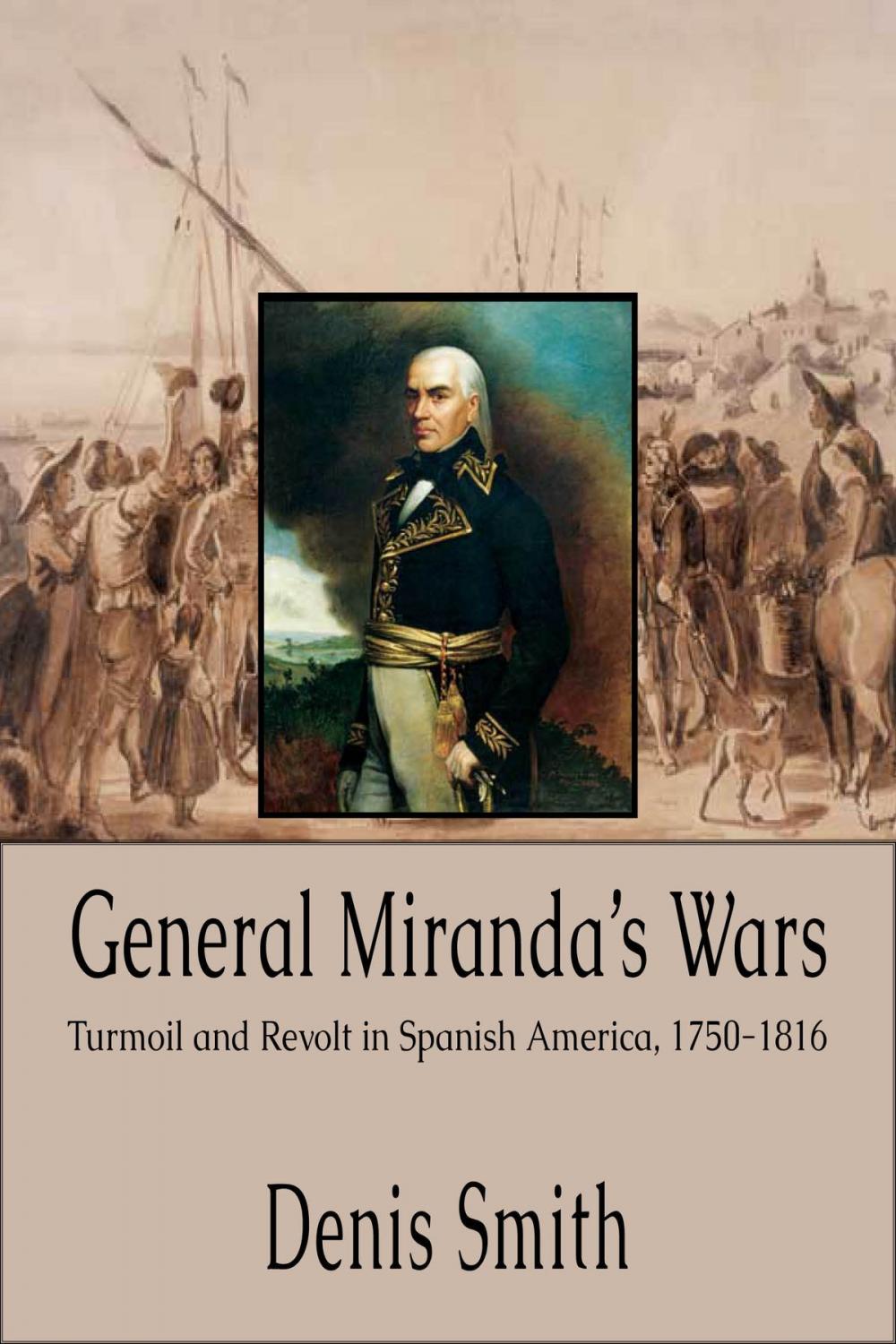 Big bigCover of General Miranda's Wars: Turmoil and Revolt in Spanish America, 1750-1816