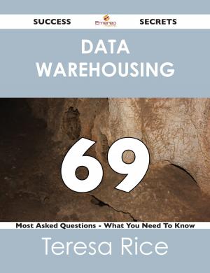 Cover of the book Data Warehousing 69 Success Secrets - 69 Most Asked Questions On Data Warehousing - What You Need To Know by Riley Peters